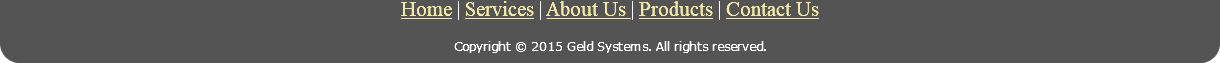 Home | Services | About Us | Products | Contact Us Copyright © 2015 Geld Systems. All rights reserved.